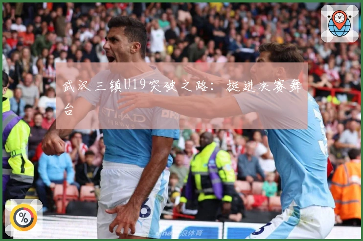 武汉三镇U19突破之路：挺进决赛舞台