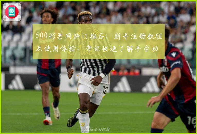 500彩票网热门推荐：新手注册教程及使用体验，带你快速了解平台功能亮点！