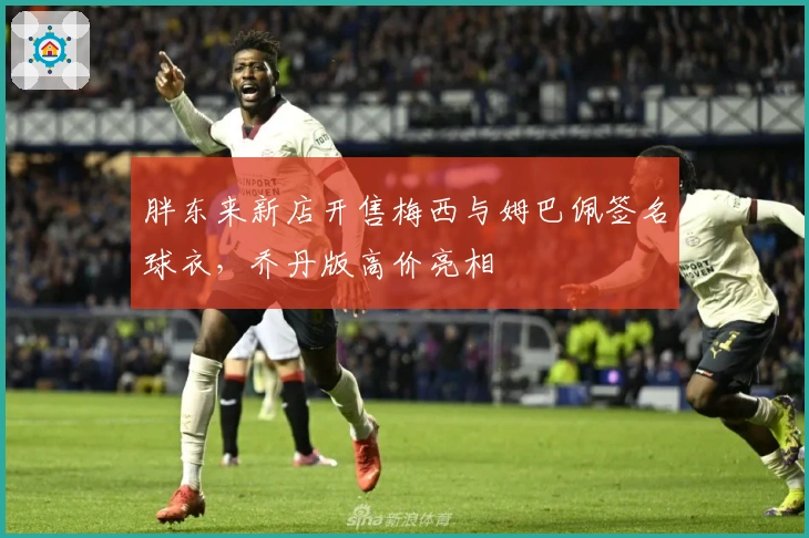 胖东来新店开售梅西与姆巴佩签名球衣，乔丹版高价亮相