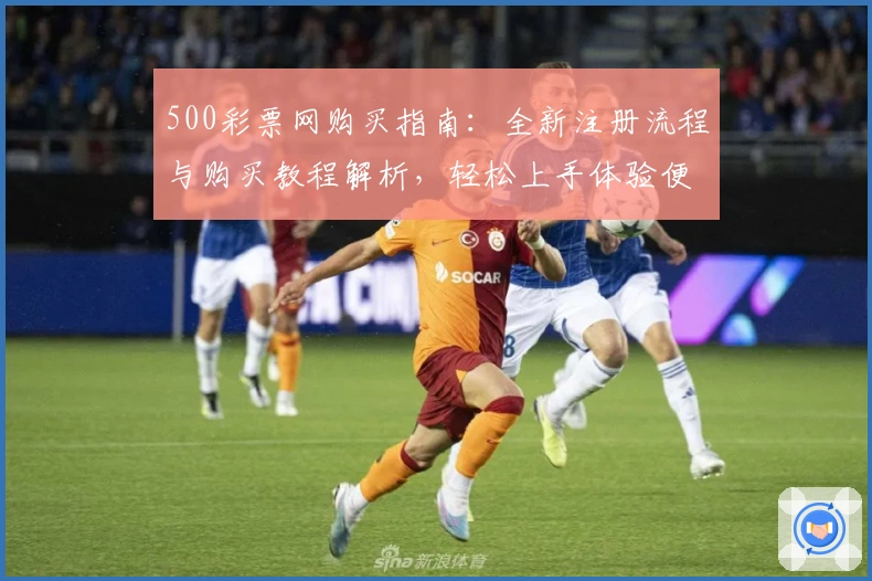 500彩票网购买指南：全新注册流程与购买教程解析，轻松上手体验便捷操作