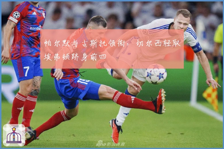 帕尔默与古斯托领衔，切尔西轻取埃弗顿跻身前四