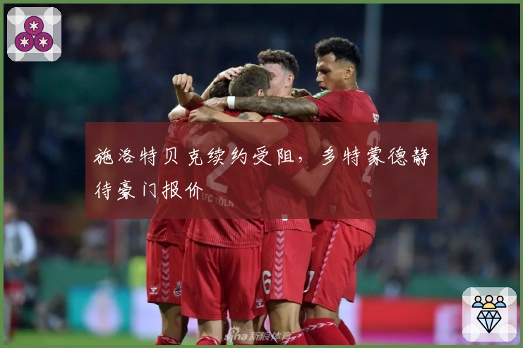 施洛特贝克续约受阻，多特蒙德静待豪门报价