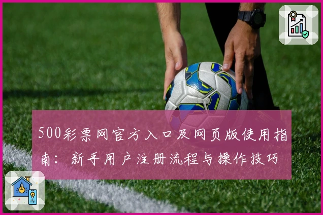 500彩票网官方入口及网页版使用指南：新手用户注册流程与操作技巧详解