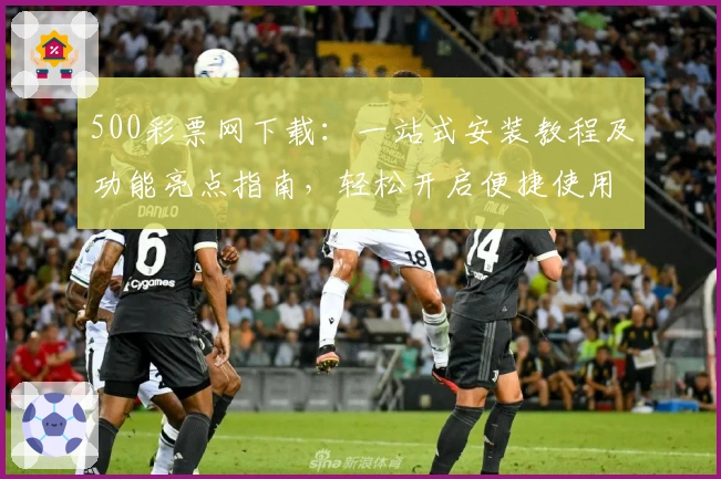 500彩票网下载：一站式安装教程及功能亮点指南，轻松开启便捷使用体验
