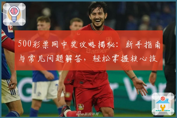 500彩票网中奖攻略揭秘：新手指南与常见问题解答，轻松掌握核心技巧