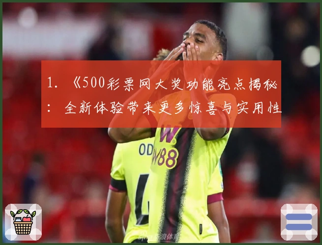 1. 《500彩票网大奖功能亮点揭秘：全新体验带来更多惊喜与实用性》