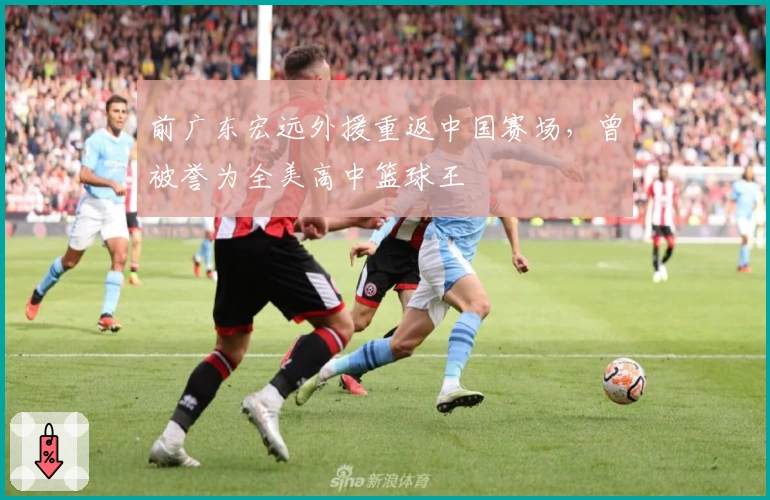 前广东宏远外援重返中国赛场，曾被誉为全美高中篮球王