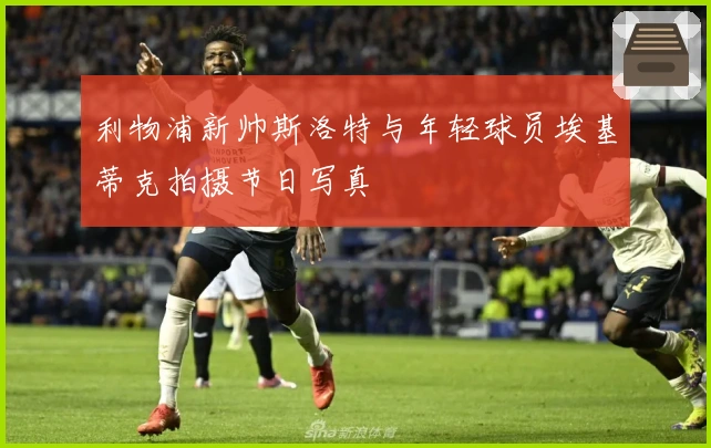 利物浦新帅斯洛特与年轻球员埃基蒂克拍摄节日写真