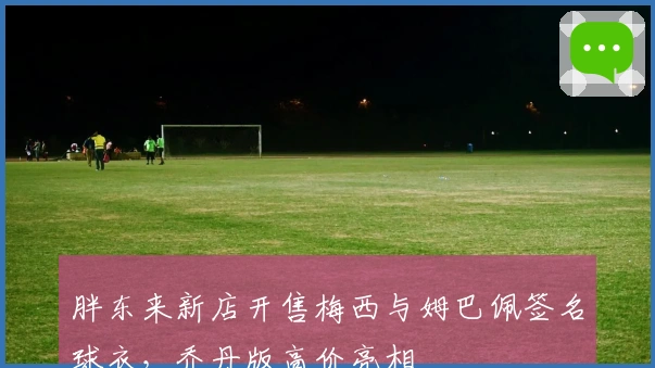 胖东来新店开售梅西与姆巴佩签名球衣，乔丹版高价亮相