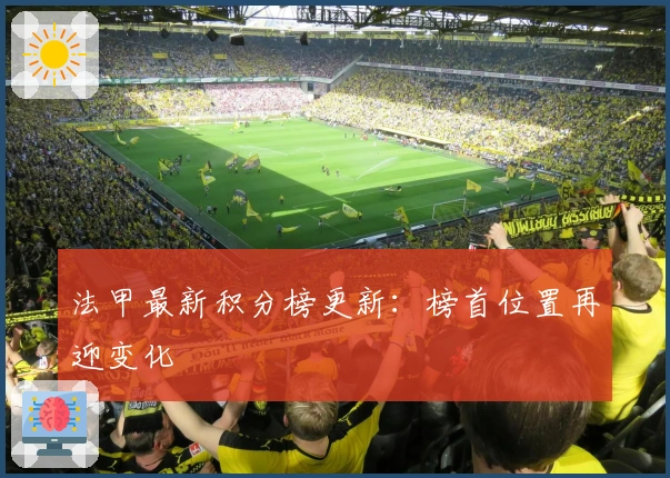 法甲最新积分榜更新：榜首位置再迎变化