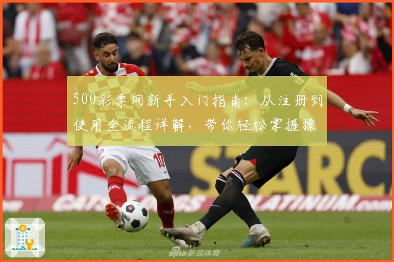 500彩票网新手入门指南：从注册到使用全流程详解，带你轻松掌握操作技巧