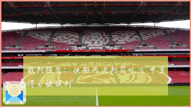 裁判报告：快船两次判罚吃亏 申京得分被误判