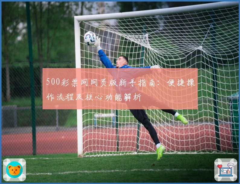 500彩票网网页版新手指南：便捷操作流程及核心功能解析