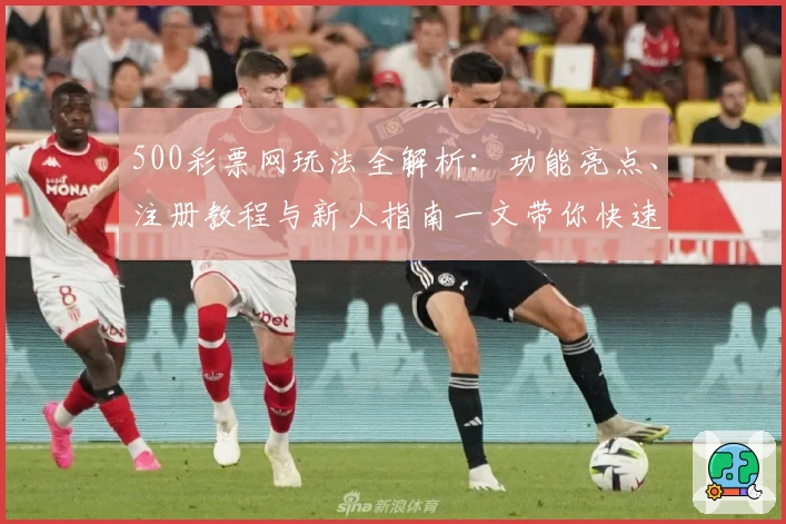 500彩票网玩法全解析：功能亮点、注册教程与新人指南一文带你快速入门